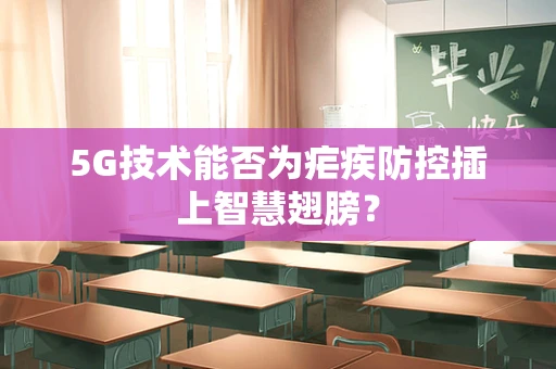 5G技术能否为疟疾防控插上智慧翅膀？