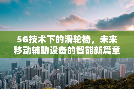 5G技术下的滑轮椅，未来移动辅助设备的智能新篇章？