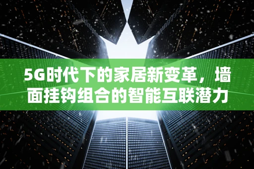 5G时代下的家居新变革，墙面挂钩组合的智能互联潜力