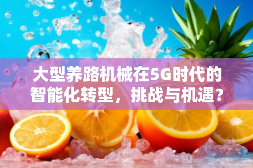 大型养路机械在5G时代的智能化转型，挑战与机遇？