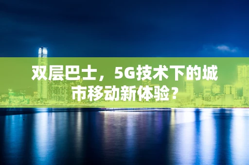 双层巴士，5G技术下的城市移动新体验？
