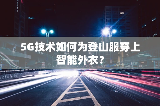 5G技术如何为登山服穿上智能外衣？