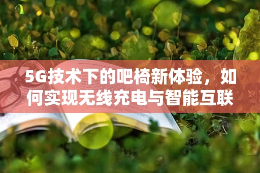 5G技术下的吧椅新体验，如何实现无线充电与智能互联？