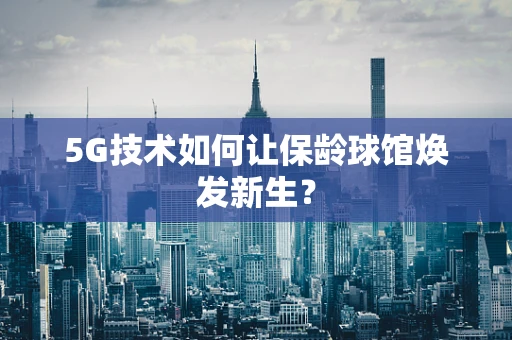 5G技术如何让保龄球馆焕发新生？