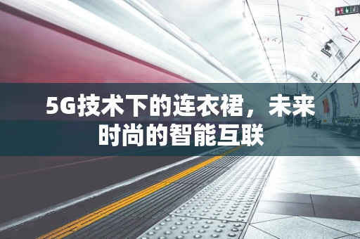 5G技术下的连衣裙，未来时尚的智能互联