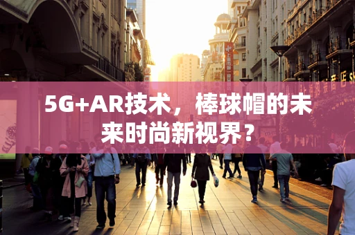 5G+AR技术，棒球帽的未来时尚新视界？
