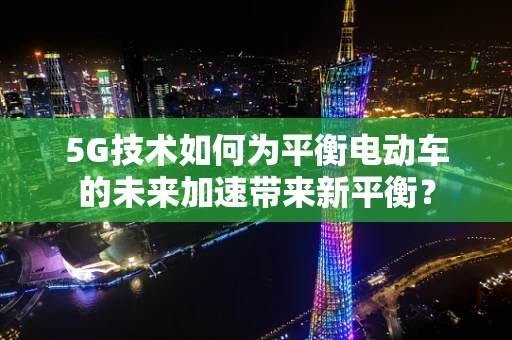 5G技术如何为平衡电动车的未来加速带来新平衡？