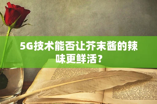 5G技术能否让芥末酱的辣味更鲜活？