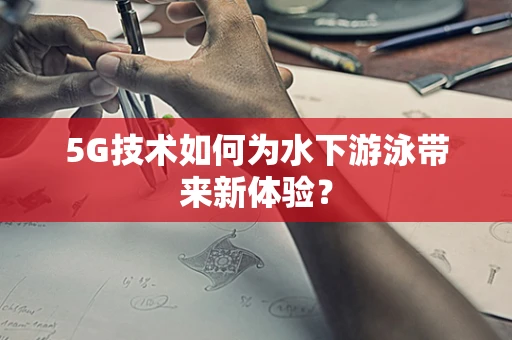 5G技术如何为水下游泳带来新体验？