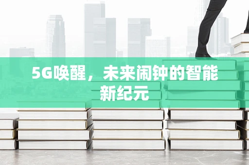 5G唤醒，未来闹钟的智能新纪元