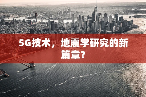 5G技术，地震学研究的新篇章？