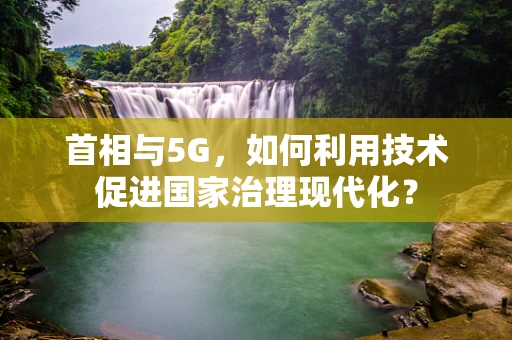 首相与5G，如何利用技术促进国家治理现代化？