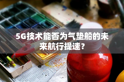 5G技术能否为气垫船的未来航行提速？