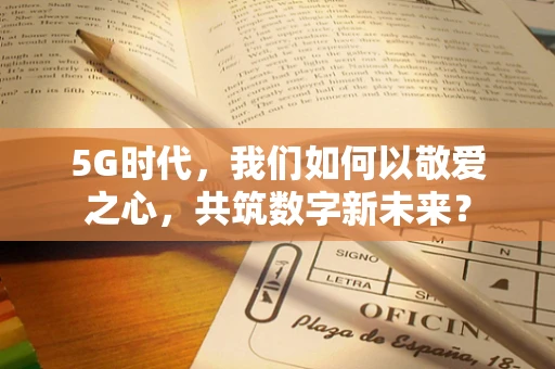 5G时代，我们如何以敬爱之心，共筑数字新未来？