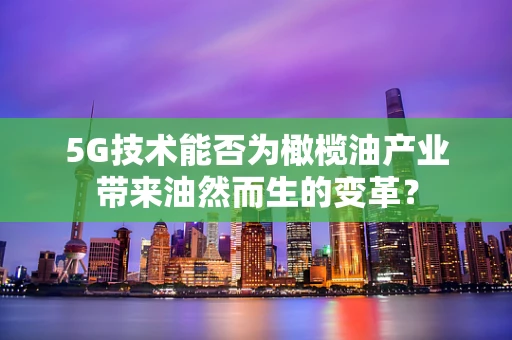 5G技术能否为橄榄油产业带来油然而生的变革？