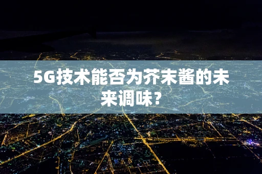 5G技术能否为芥末酱的未来调味？