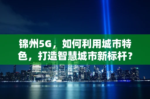 锦州5G，如何利用城市特色，打造智慧城市新标杆？