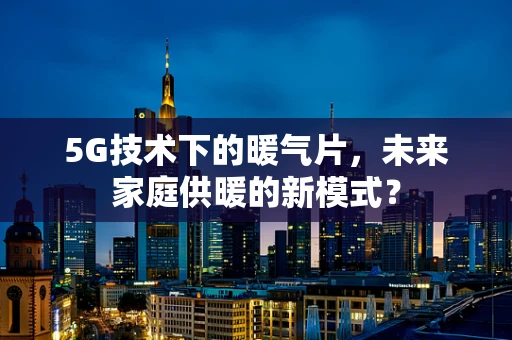 5G技术下的暖气片，未来家庭供暖的新模式？