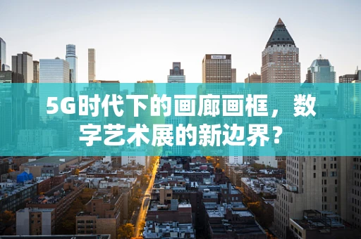 5G时代下的画廊画框，数字艺术展的新边界？