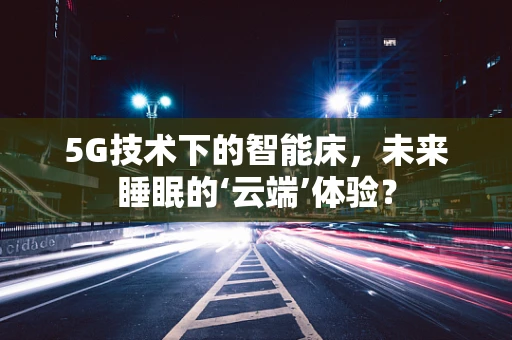 5G技术下的智能床，未来睡眠的‘云端’体验？