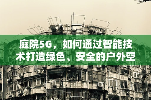 庭院5G，如何通过智能技术打造绿色、安全的户外空间？