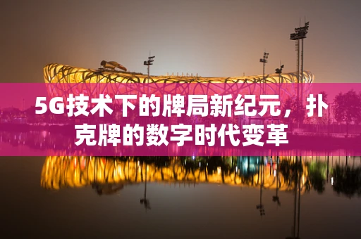 5G技术下的牌局新纪元，扑克牌的数字时代变革