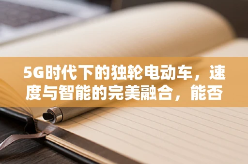 5G时代下的独轮电动车，速度与智能的完美融合，能否成为未来出行新宠？