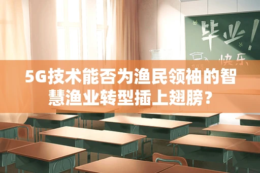 5G技术能否为渔民领袖的智慧渔业转型插上翅膀？