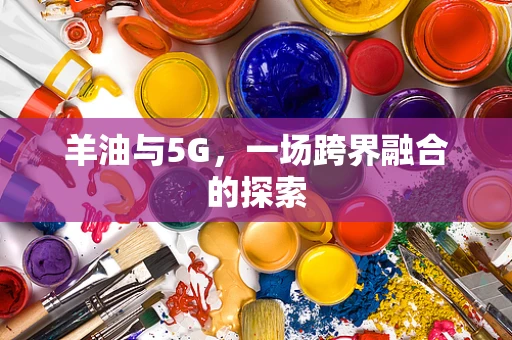 羊油与5G，一场跨界融合的探索