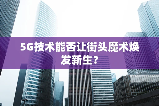 5G技术能否让街头魔术焕发新生？
