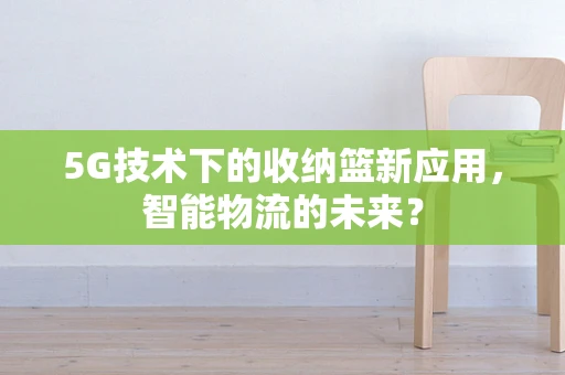5G技术下的收纳篮新应用，智能物流的未来？