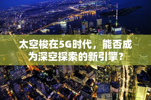 太空梭在5G时代，能否成为深空探索的新引擎？