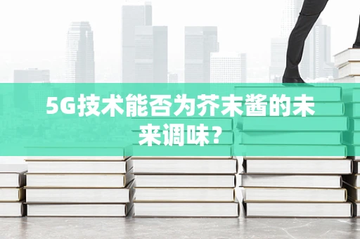 5G技术能否为芥末酱的未来调味？
