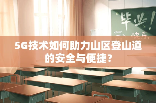 5G技术如何助力山区登山道的安全与便捷？