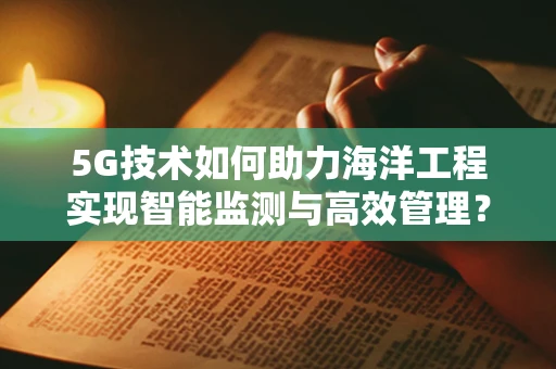 5G技术如何助力海洋工程实现智能监测与高效管理？