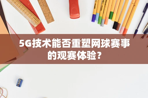 5G技术能否重塑网球赛事的观赛体验？