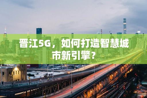 晋江5G，如何打造智慧城市新引擎？
