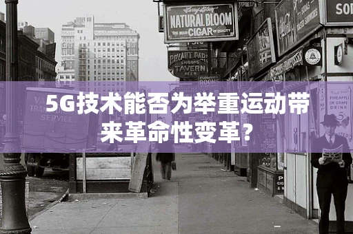 5G技术能否为举重运动带来革命性变革？