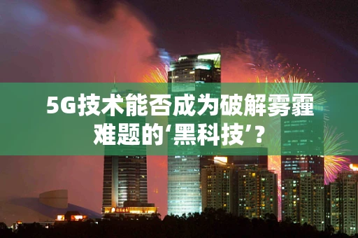 5G技术能否成为破解雾霾难题的‘黑科技’？