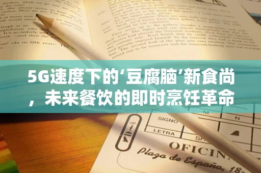 5G速度下的‘豆腐脑’新食尚，未来餐饮的即时烹饪革命？