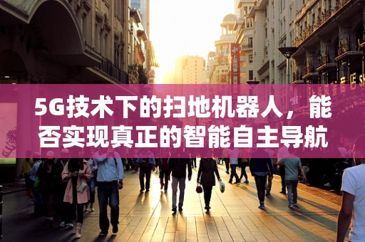 5G技术下的扫地机器人，能否实现真正的智能自主导航？