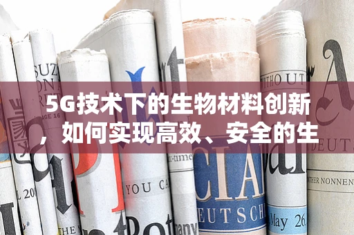 5G技术下的生物材料创新，如何实现高效、安全的生物信息传输？