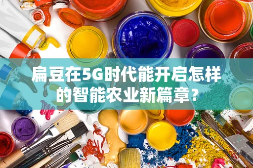 扁豆在5G时代能开启怎样的智能农业新篇章？