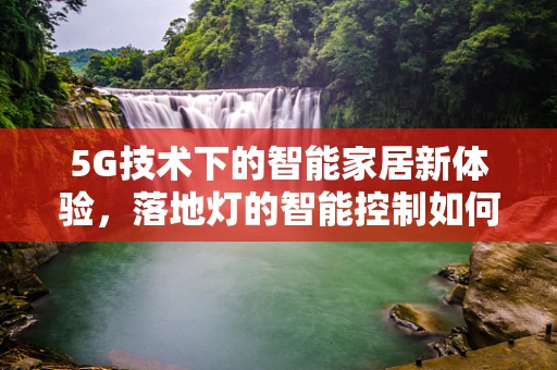 5G技术下的智能家居新体验，落地灯的智能控制如何实现？