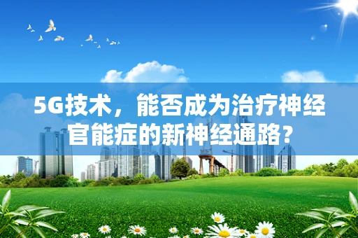 5G技术，能否成为治疗神经官能症的新神经通路？