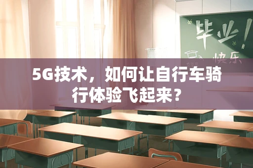 5G技术，如何让自行车骑行体验飞起来？