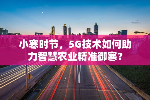 小寒时节，5G技术如何助力智慧农业精准御寒？