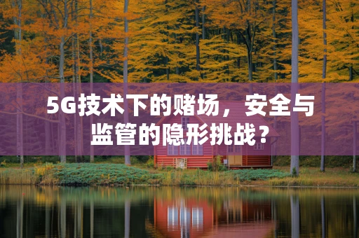 5G技术下的赌场，安全与监管的隐形挑战？