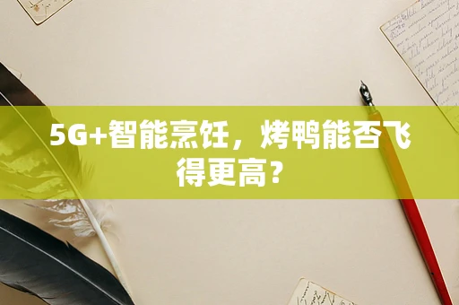 5G+智能烹饪，烤鸭能否飞得更高？