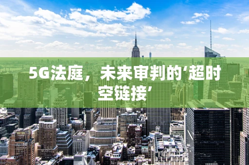 5G法庭，未来审判的‘超时空链接’
